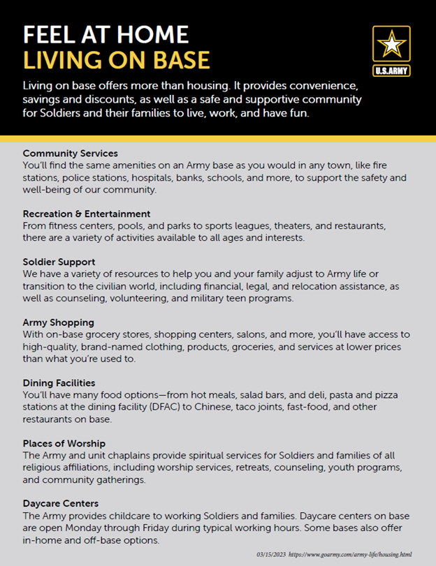 Living on base offers more than housing. It provides convenience, savings and discounts, as well as a safe and supportive community for Soldiers and their families to live, work, and have fun.